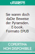 Sie waren doch daDie Beweise der Pyramiden. E-book. Formato EPUB ebook