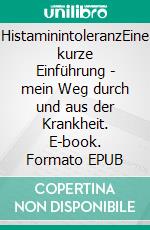 HistaminintoleranzEine kurze Einführung - mein Weg durch und aus der Krankheit. E-book. Formato EPUB ebook