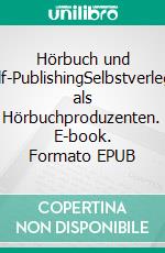 Hörbuch und Self-PublishingSelbstverleger als Hörbuchproduzenten. E-book. Formato EPUB ebook