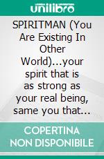 SPIRITMAN (You Are Existing In Other World)...your spirit that is as strong as your real being, same you that exists in the dreams and realms.. E-book. Formato EPUB ebook