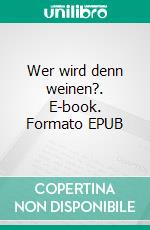 Wer wird denn weinen?. E-book. Formato EPUB ebook