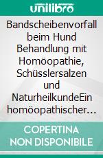 Bandscheibenvorfall beim Hund Behandlung mit Homöopathie, Schüsslersalzen und NaturheilkundeEin homöopathischer und naturheilkundlicher Ratgeber für den Hund. E-book. Formato EPUB ebook