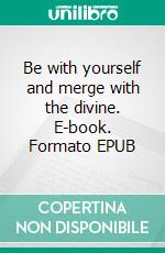 Be with yourself and merge with the divine. E-book. Formato EPUB ebook