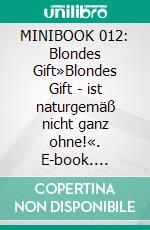 MINIBOOK 012: Blondes Gift»Blondes Gift - ist naturgemäß nicht ganz ohne!«. E-book. Formato EPUB ebook