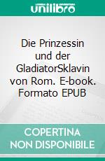 Die Prinzessin und der GladiatorSklavin von Rom. E-book. Formato EPUB ebook