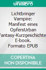 Lichtbringer Vampire: Manifest eines OpfersUrban Fantasy-Kurzgeschichte. E-book. Formato EPUB ebook