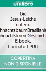 Die Jesus-Leiche unterm WeihnachtsbaumBrasilianische Weihnachtskrimi-Geschichten. E-book. Formato EPUB ebook