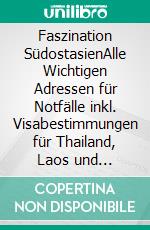 Faszination SüdostasienAlle Wichtigen Adressen für Notfälle inkl. Visabestimmungen für Thailand, Laos und Kambodscha. E-book. Formato EPUB ebook