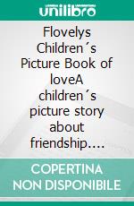 Flovelys Children´s Picture Book of loveA children´s picture story about friendship. E-book. Formato EPUB ebook