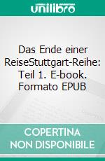 Das Ende einer ReiseStuttgart-Reihe: Teil 1. E-book. Formato EPUB ebook