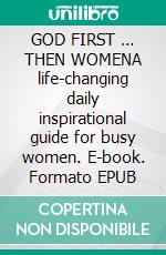 GOD FIRST … THEN WOMENA life-changing daily inspirational guide for busy women. E-book. Formato EPUB ebook