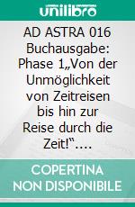 AD ASTRA 016 Buchausgabe: Phase 1„Von der Unmöglichkeit von Zeitreisen bis hin zur Reise durch die Zeit!“. E-book. Formato EPUB ebook