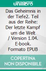 Das Geheimnis in der Tiefe2. Teil aus der Reihe: Der letzte Kampf um die Welt / Version 1.04. E-book. Formato EPUB ebook