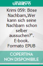 Krimi 059: Böse Nachbarn„Wer kann sich seine Nachbarn schon selber aussuchen?“. E-book. Formato EPUB ebook