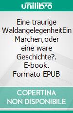 Eine traurige WaldangelegenheitEin Märchen,oder eine ware Geschichte?. E-book. Formato EPUB ebook