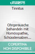 Tinnitus                          Ohrgeräusche behandeln mit Homöopathie, Schüsslersalzen und NaturheilkundeEin homöopathischer, biochemischer und naturheilkundlicher Ratgeber. E-book. Formato EPUB ebook