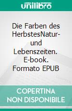 Die Farben des HerbstesNatur- und Lebenszeiten. E-book. Formato EPUB ebook