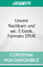 Unsere Nachbarn und wir. E-book. Formato EPUB ebook