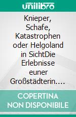 Knieper, Schafe, Katastrophen oder Helgoland in SichtDie Erlebnisse euner Großstädterin. E-book. Formato EPUB ebook