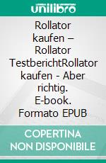 Rollator kaufen – Rollator TestberichtRollator kaufen - Aber richtig. E-book. Formato EPUB ebook