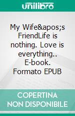 My Wife's FriendLife is nothing. Love is everything.. E-book. Formato EPUB ebook