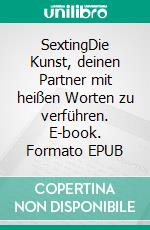 SextingDie Kunst, deinen Partner mit heißen Worten zu verführen. E-book. Formato EPUB ebook