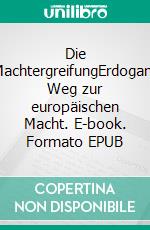 Die MachtergreifungErdogans Weg zur europäischen Macht. E-book. Formato EPUB ebook