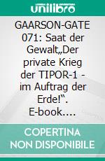GAARSON-GATE 071: Saat der Gewalt„Der private Krieg der TIPOR-1 - im Auftrag der Erde!“. E-book. Formato EPUB ebook