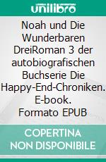Noah und Die Wunderbaren DreiRoman 3 der autobiografischen Buchserie Die Happy-End-Chroniken. E-book. Formato EPUB ebook