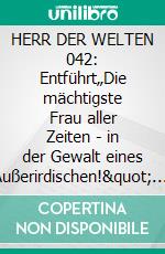 HERR DER WELTEN 042: Entführt„Die mächtigste Frau aller Zeiten - in der Gewalt eines Außerirdischen!". E-book. Formato EPUB ebook