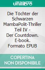 Die Töchter der Schwarzen MambaPolit-Thriller Teil IV - Der Countdown. E-book. Formato EPUB ebook