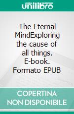The Eternal MindExploring the cause of all things. E-book. Formato EPUB ebook