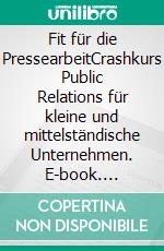 Fit für die PressearbeitCrashkurs Public Relations für kleine und mittelständische Unternehmen. E-book. Formato EPUB ebook