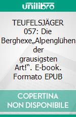 TEUFELSJÄGER 057: Die Berghexe„Alpenglühen der grausigsten Art!“. E-book. Formato EPUB ebook