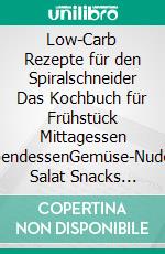 Low-Carb Rezepte für den Spiralschneider Das Kochbuch für Frühstück Mittagessen AbendessenGemüse-Nudeln Salat Snacks Abnehmen - Diät - wenig Kohlenhydrate - schlank werden. E-book. Formato EPUB ebook