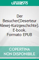 Der Besucher(Deserteur Alexej-Kurzgeschichte). E-book. Formato EPUB ebook