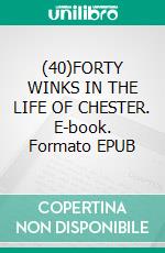 (40)FORTY WINKS IN THE LIFE OF CHESTER. E-book. Formato EPUB ebook