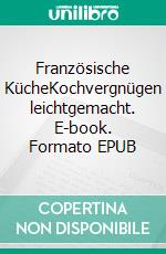 Französische KücheKochvergnügen  leichtgemacht. E-book. Formato EPUB ebook