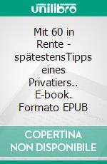 Mit 60 in Rente - spätestensTipps eines Privatiers.. E-book. Formato EPUB ebook