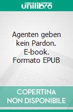 Agenten geben kein Pardon. E-book. Formato EPUB ebook