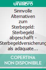 Sinnvolle Alternativen zum Sterbegeld: Sterbegeld abgeschafft - Sterbegeldversicherung als adäquate Lösung. E-book. Formato EPUB ebook