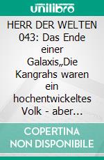 HERR DER WELTEN 043: Das Ende einer Galaxis„Die Kangrahs waren ein hochentwickeltes Volk - aber in ihrer Sturheit zerstörten sie alles!". E-book. Formato EPUB ebook