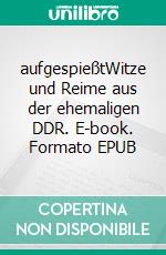 aufgespießtWitze und Reime aus der ehemaligen DDR. E-book. Formato EPUB ebook