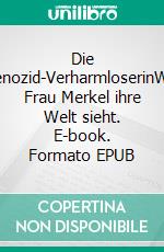 Die Genozid-VerharmloserinWie Frau Merkel ihre Welt sieht. E-book. Formato EPUB ebook