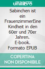 Sabinchen ist ein FrauenzimmerEine Kindheit in den 60er und 70er Jahren. E-book. Formato EPUB ebook