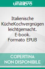 Italienische KücheKochvergnügen leichtgemacht. E-book. Formato EPUB ebook