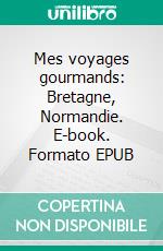 Mes voyages gourmands: Bretagne, Normandie. E-book. Formato EPUB ebook