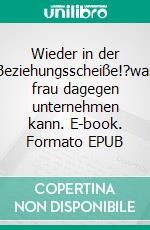 Wieder in der Beziehungsscheiße!?was frau dagegen unternehmen kann. E-book. Formato EPUB ebook