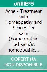 Acne - Treatment with Homeopathy and Schuessler salts (homeopathic cell salts)A homeopathic and naturopathic guide. E-book. Formato EPUB ebook