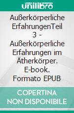 Außerkörperliche ErfahrungenTeil 3 - Außerkörperliche Erfahrungen im Ätherkörper. E-book. Formato EPUB ebook
